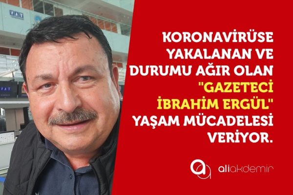 Gazeteci İbrahim Ergül, yakalandığı Kovid 19 Virüsüne karşı yaşam mücadelesi veriyor!