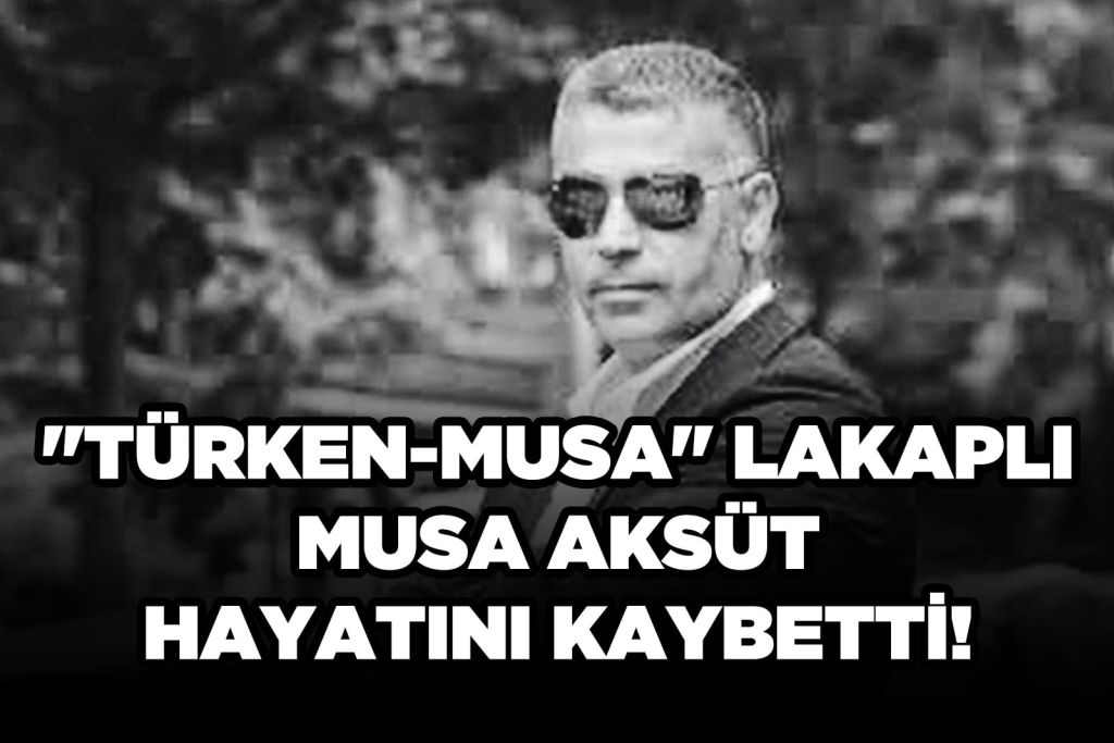 MUSA AKSÜT VEFAT ETTİ!