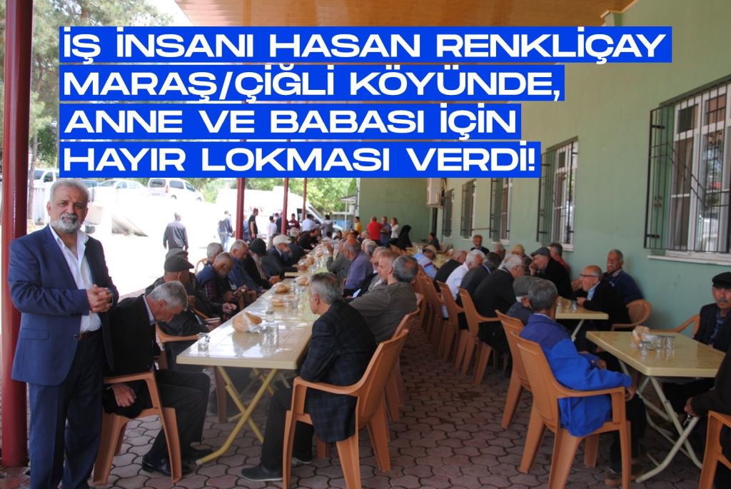 İş İnsanı Hasan Renkliçay Maraş/Çiğli köyünde, anne ve babası için hayır lokması verdi!