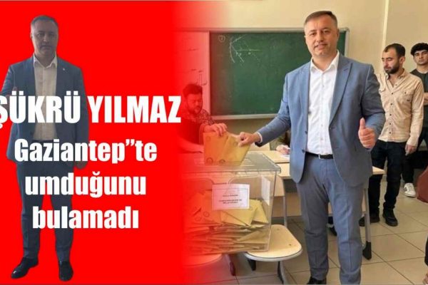 Şükrü Yılmaz’a soğuk duş: Gaziantep’te umduğunu bulamadı