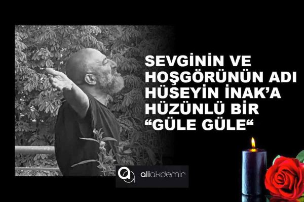 Sevginin ve Hoşgörünün Adı Hüseyin İnak’a Hüzünlü Bir “Güle Güle”