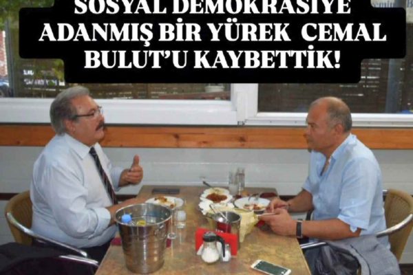 SOSYAL DEMOKRASİYE ADANMIŞ BİR YÜREK  CEMAL BULUT’U KAYBETTİK!
